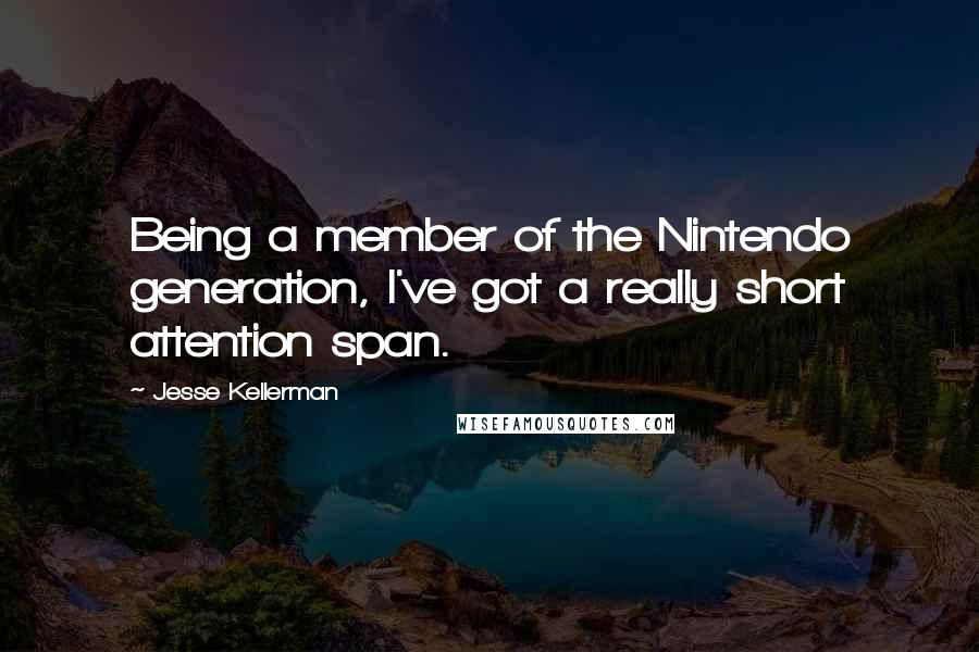 Jesse Kellerman Quotes: Being a member of the Nintendo generation, I've got a really short attention span.