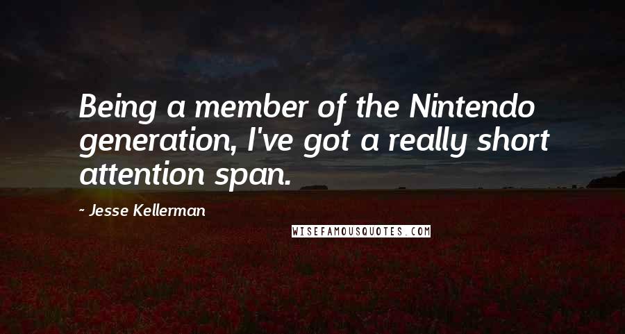 Jesse Kellerman Quotes: Being a member of the Nintendo generation, I've got a really short attention span.