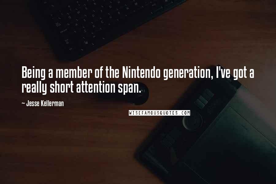 Jesse Kellerman Quotes: Being a member of the Nintendo generation, I've got a really short attention span.