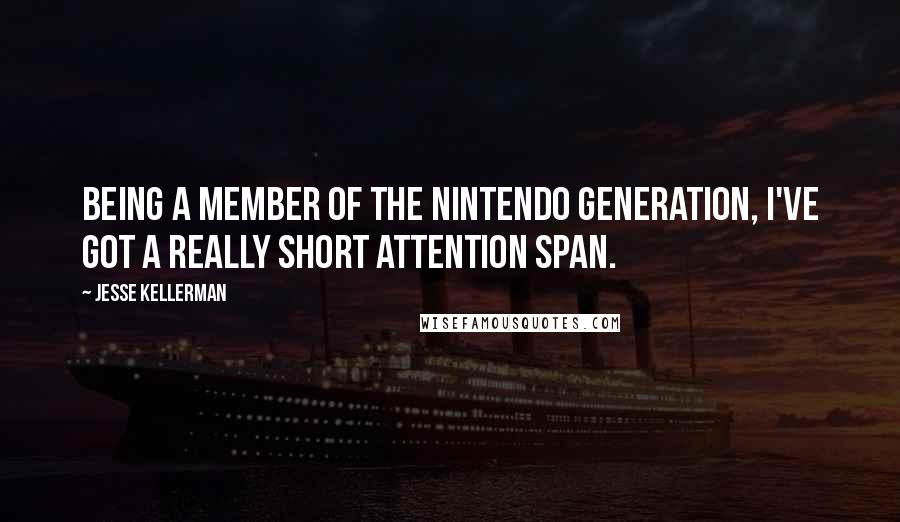 Jesse Kellerman Quotes: Being a member of the Nintendo generation, I've got a really short attention span.