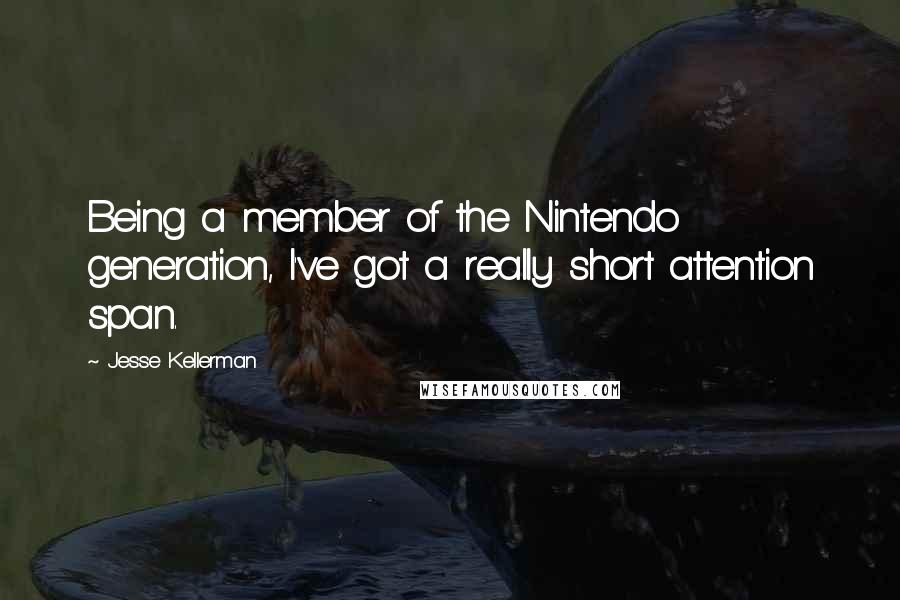 Jesse Kellerman Quotes: Being a member of the Nintendo generation, I've got a really short attention span.