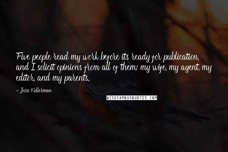 Jesse Kellerman Quotes: Five people read my work before its ready for publication, and I solicit opinions from all of them: my wife, my agent, my editor, and my parents.