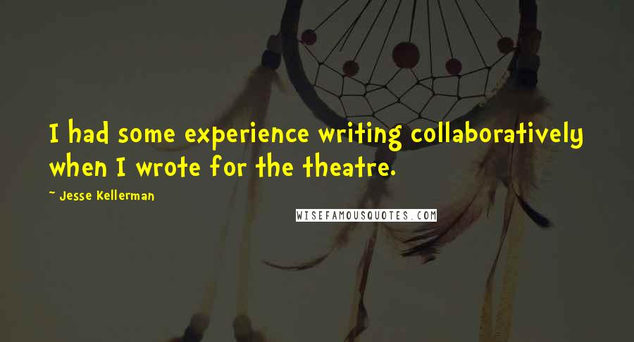Jesse Kellerman Quotes: I had some experience writing collaboratively when I wrote for the theatre.
