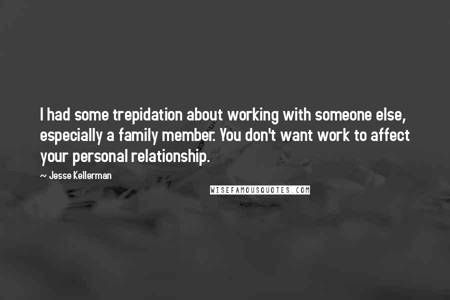 Jesse Kellerman Quotes: I had some trepidation about working with someone else, especially a family member. You don't want work to affect your personal relationship.