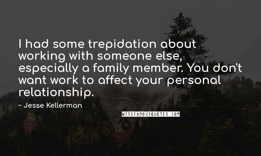 Jesse Kellerman Quotes: I had some trepidation about working with someone else, especially a family member. You don't want work to affect your personal relationship.