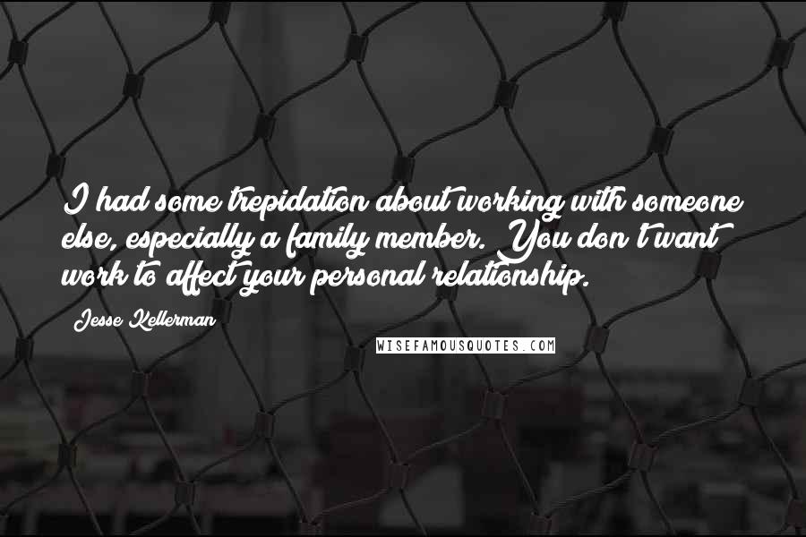 Jesse Kellerman Quotes: I had some trepidation about working with someone else, especially a family member. You don't want work to affect your personal relationship.