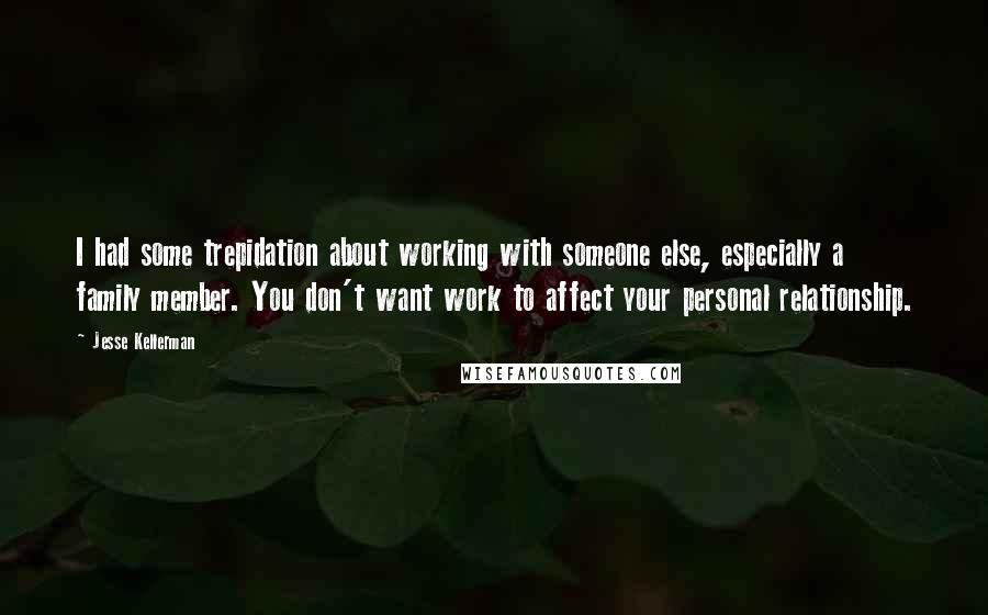 Jesse Kellerman Quotes: I had some trepidation about working with someone else, especially a family member. You don't want work to affect your personal relationship.