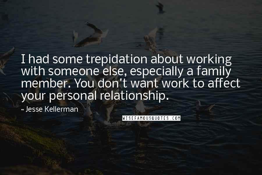 Jesse Kellerman Quotes: I had some trepidation about working with someone else, especially a family member. You don't want work to affect your personal relationship.