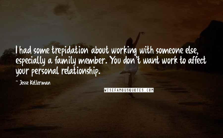 Jesse Kellerman Quotes: I had some trepidation about working with someone else, especially a family member. You don't want work to affect your personal relationship.