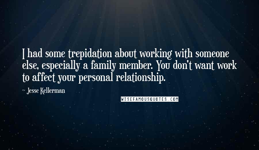 Jesse Kellerman Quotes: I had some trepidation about working with someone else, especially a family member. You don't want work to affect your personal relationship.