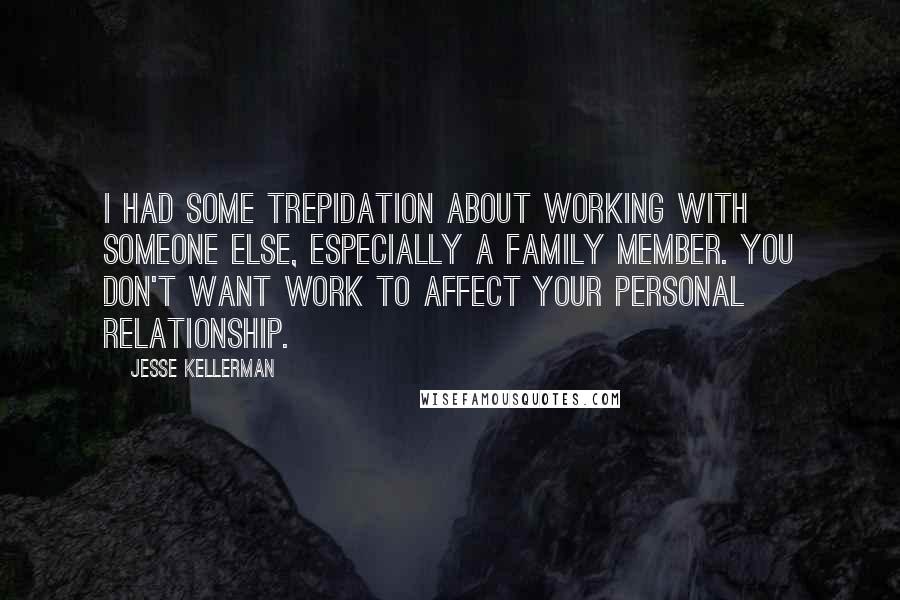 Jesse Kellerman Quotes: I had some trepidation about working with someone else, especially a family member. You don't want work to affect your personal relationship.
