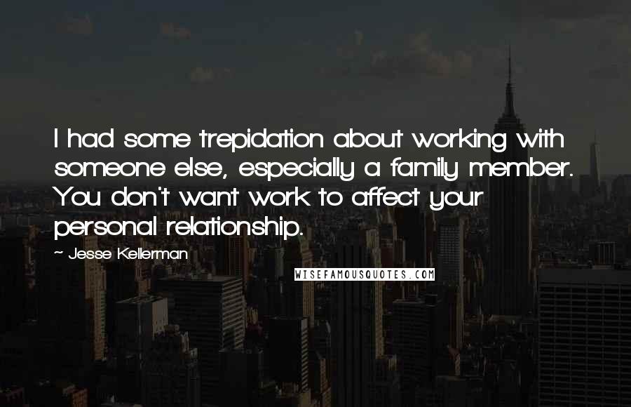 Jesse Kellerman Quotes: I had some trepidation about working with someone else, especially a family member. You don't want work to affect your personal relationship.