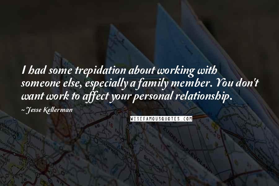 Jesse Kellerman Quotes: I had some trepidation about working with someone else, especially a family member. You don't want work to affect your personal relationship.