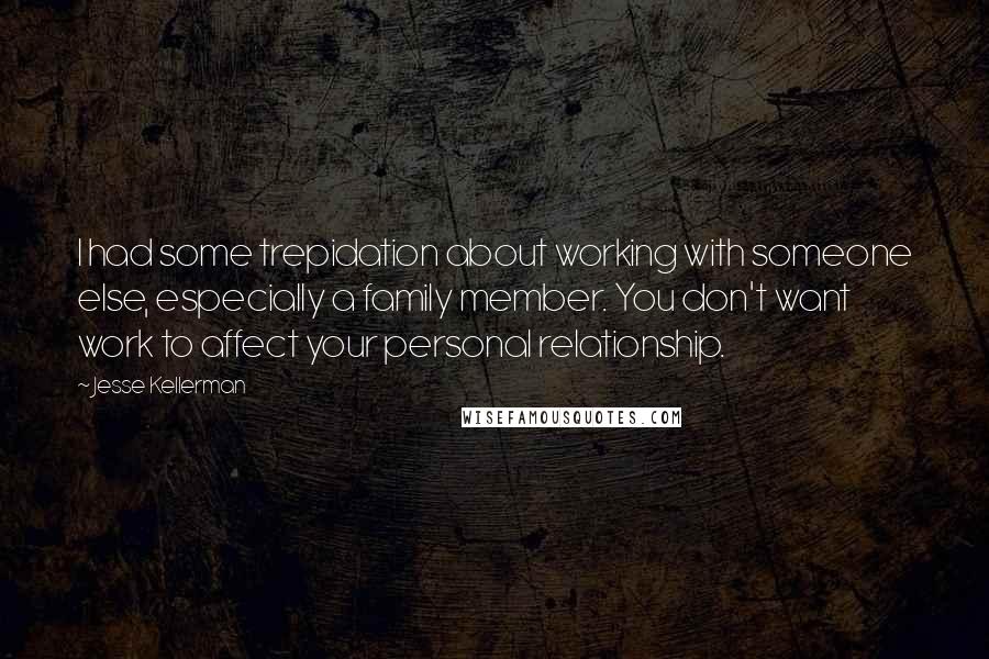 Jesse Kellerman Quotes: I had some trepidation about working with someone else, especially a family member. You don't want work to affect your personal relationship.