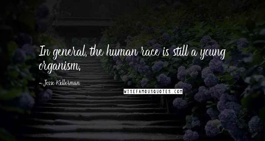 Jesse Kellerman Quotes: In general, the human race is still a young organism.