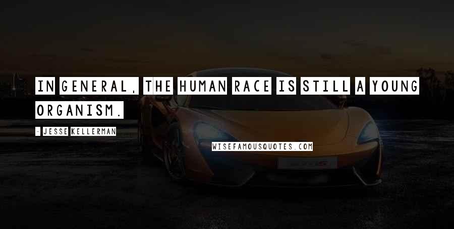 Jesse Kellerman Quotes: In general, the human race is still a young organism.