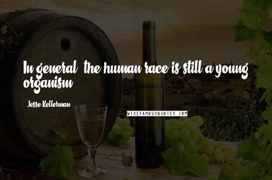 Jesse Kellerman Quotes: In general, the human race is still a young organism.