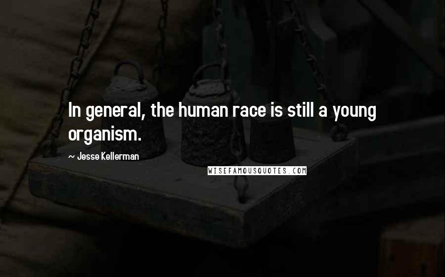 Jesse Kellerman Quotes: In general, the human race is still a young organism.