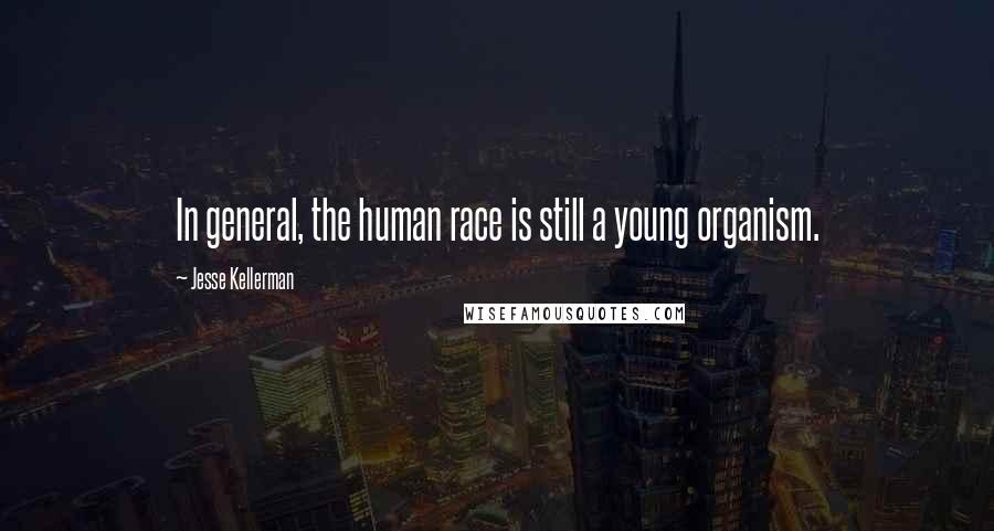 Jesse Kellerman Quotes: In general, the human race is still a young organism.