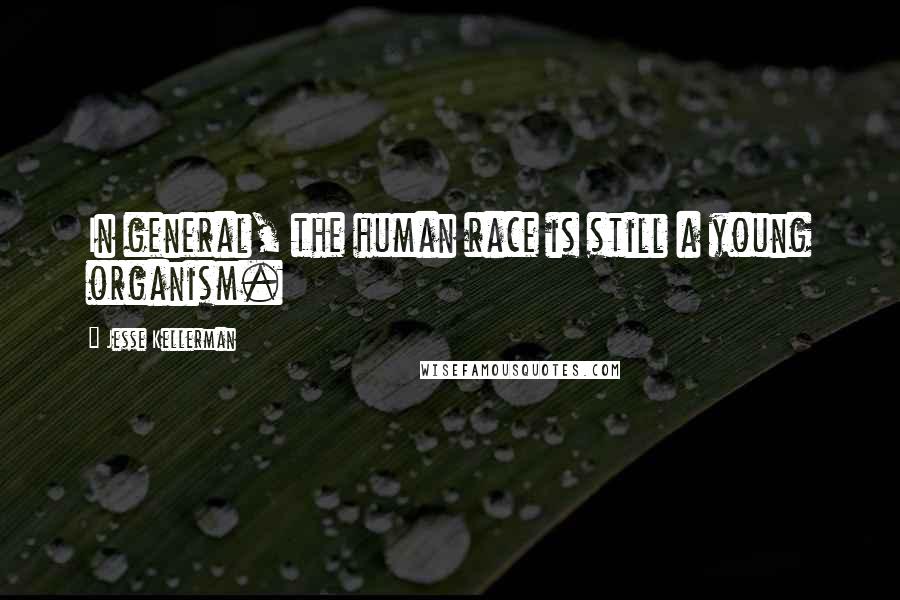 Jesse Kellerman Quotes: In general, the human race is still a young organism.