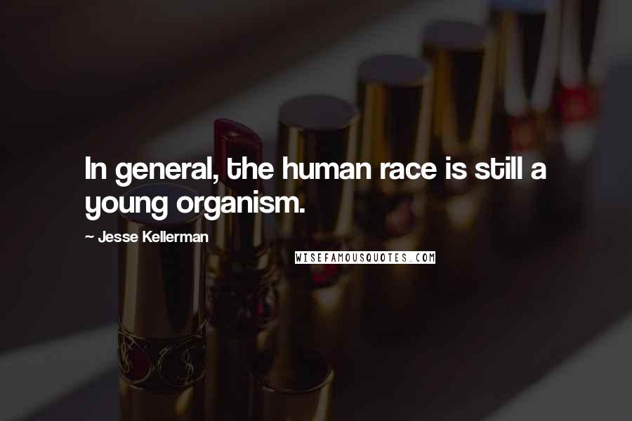 Jesse Kellerman Quotes: In general, the human race is still a young organism.