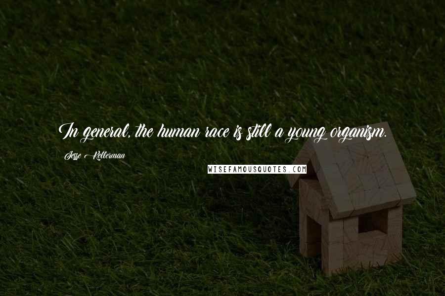 Jesse Kellerman Quotes: In general, the human race is still a young organism.