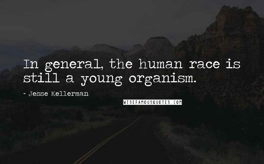 Jesse Kellerman Quotes: In general, the human race is still a young organism.