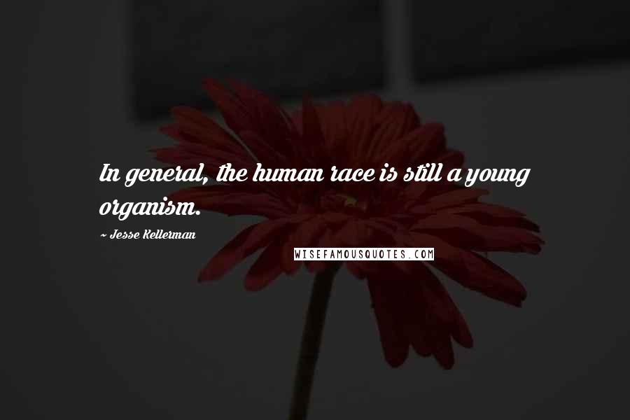 Jesse Kellerman Quotes: In general, the human race is still a young organism.