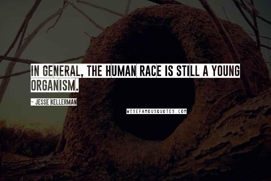 Jesse Kellerman Quotes: In general, the human race is still a young organism.