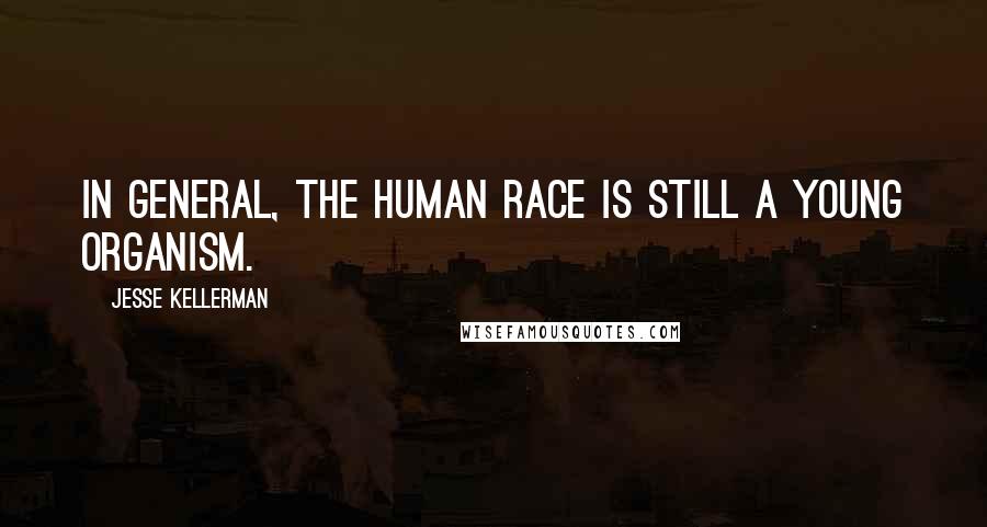 Jesse Kellerman Quotes: In general, the human race is still a young organism.