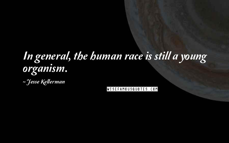 Jesse Kellerman Quotes: In general, the human race is still a young organism.