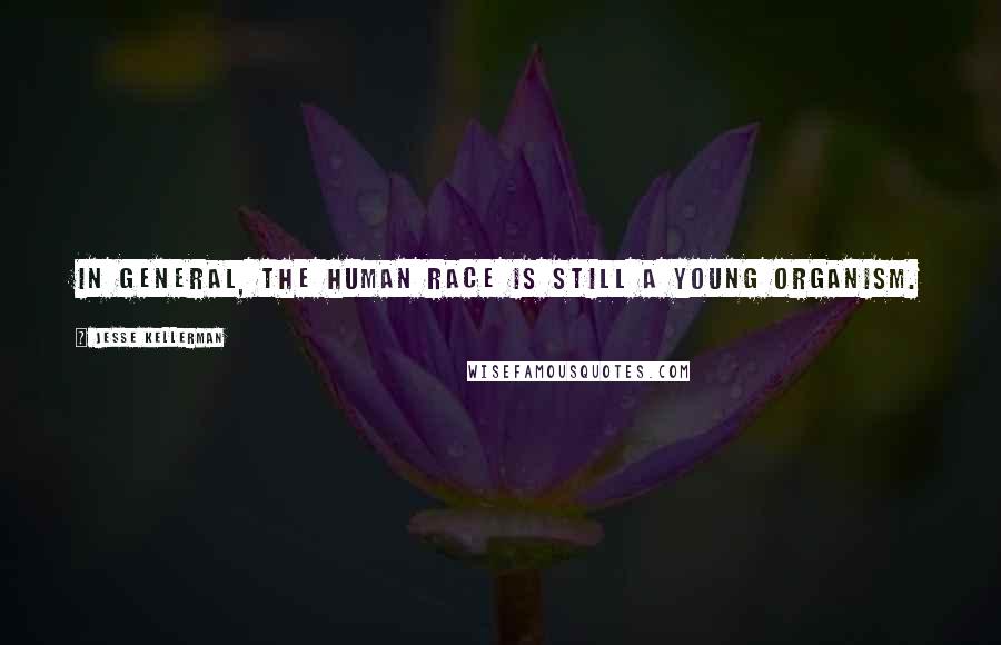 Jesse Kellerman Quotes: In general, the human race is still a young organism.