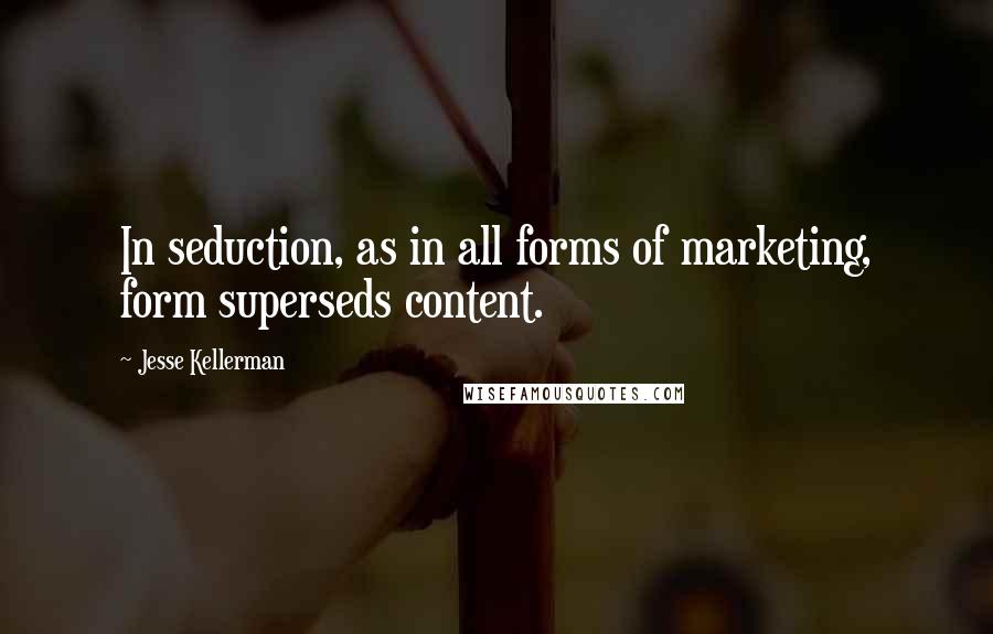 Jesse Kellerman Quotes: In seduction, as in all forms of marketing, form superseds content.