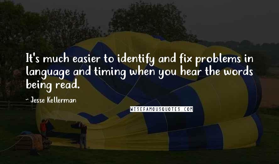 Jesse Kellerman Quotes: It's much easier to identify and fix problems in language and timing when you hear the words being read.