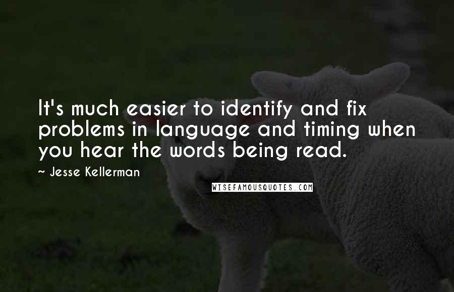 Jesse Kellerman Quotes: It's much easier to identify and fix problems in language and timing when you hear the words being read.