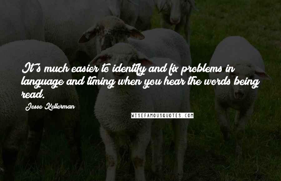 Jesse Kellerman Quotes: It's much easier to identify and fix problems in language and timing when you hear the words being read.