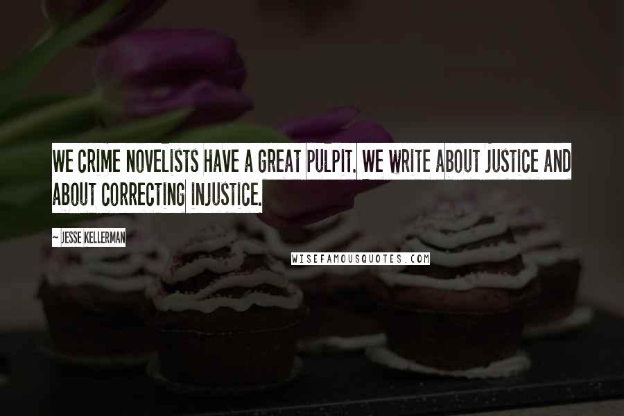 Jesse Kellerman Quotes: We crime novelists have a great pulpit. We write about justice and about correcting injustice.