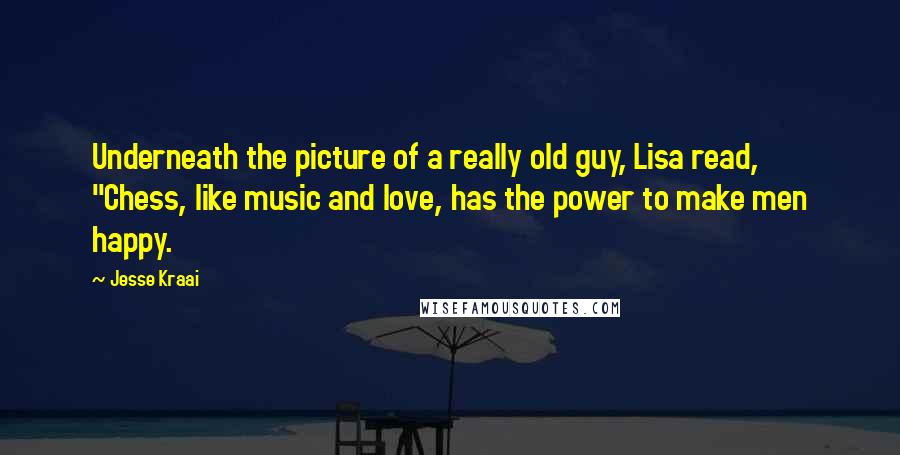 Jesse Kraai Quotes: Underneath the picture of a really old guy, Lisa read, "Chess, like music and love, has the power to make men happy.