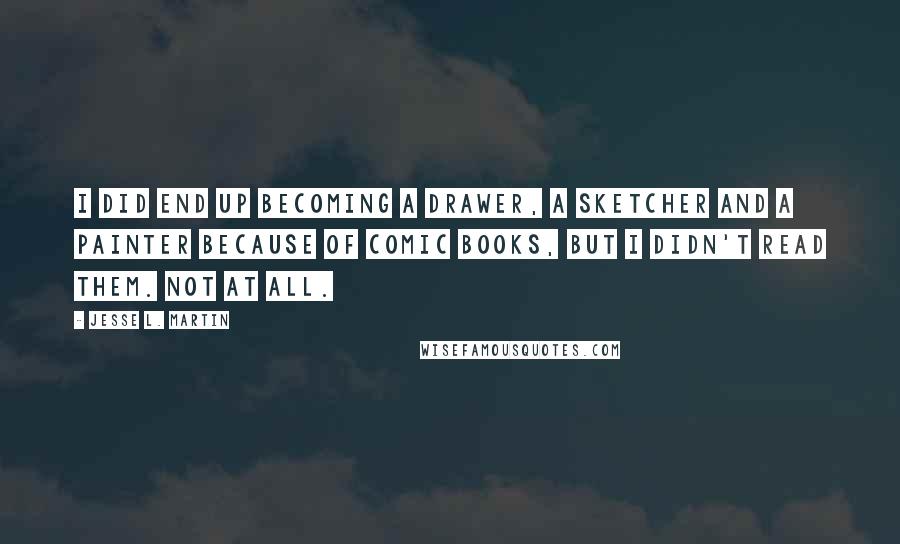 Jesse L. Martin Quotes: I did end up becoming a drawer, a sketcher and a painter because of comic books, but I didn't read them. Not at all.