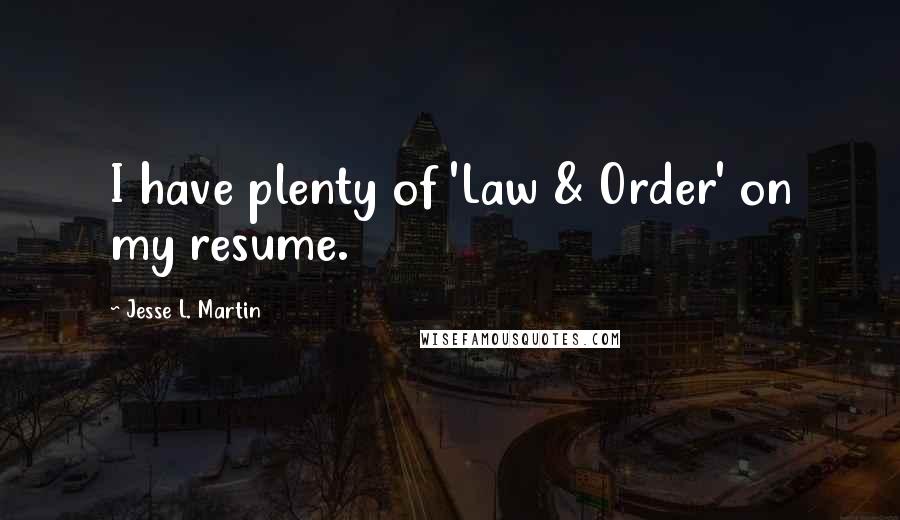 Jesse L. Martin Quotes: I have plenty of 'Law & Order' on my resume.