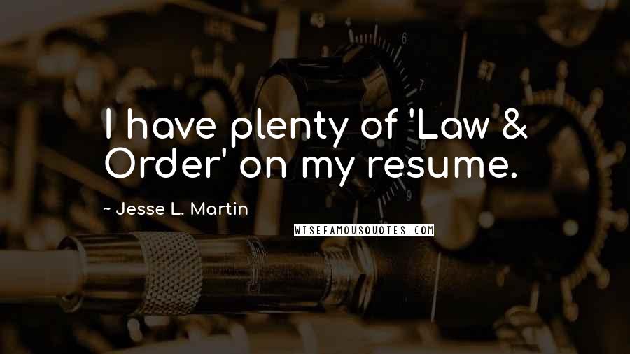 Jesse L. Martin Quotes: I have plenty of 'Law & Order' on my resume.