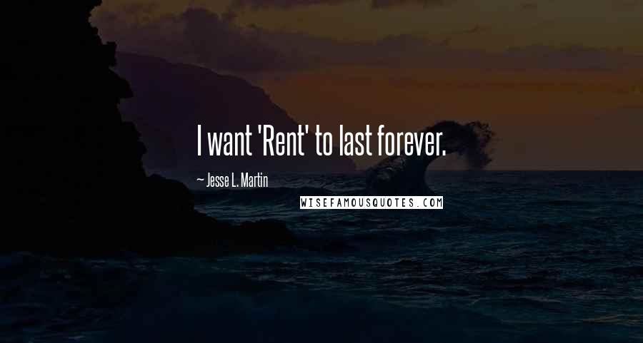 Jesse L. Martin Quotes: I want 'Rent' to last forever.
