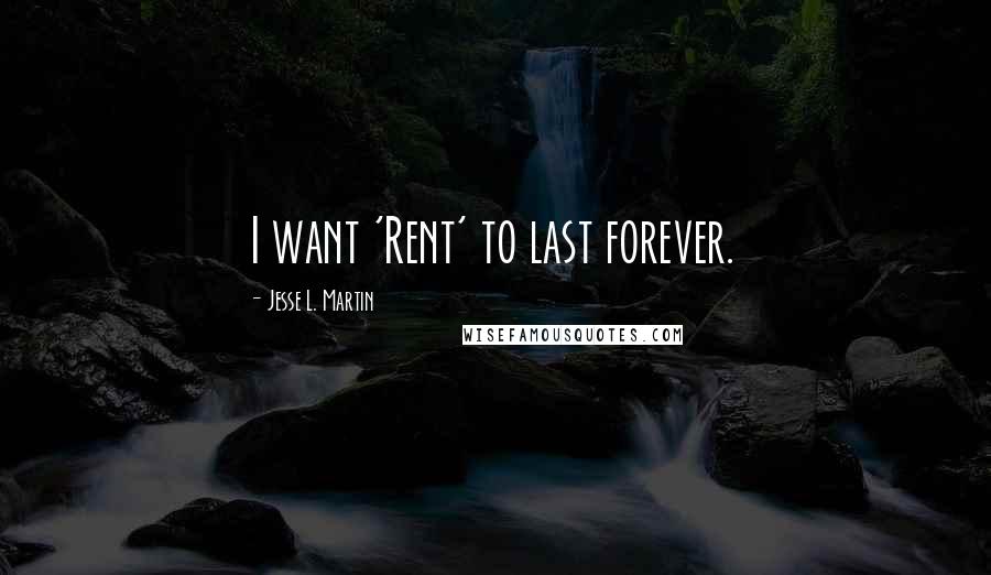 Jesse L. Martin Quotes: I want 'Rent' to last forever.