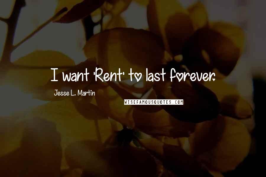 Jesse L. Martin Quotes: I want 'Rent' to last forever.