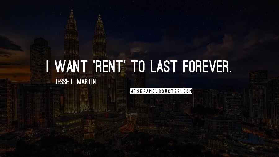 Jesse L. Martin Quotes: I want 'Rent' to last forever.