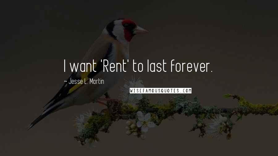 Jesse L. Martin Quotes: I want 'Rent' to last forever.