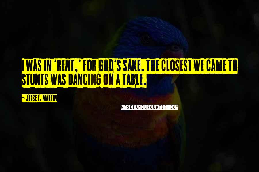 Jesse L. Martin Quotes: I was in 'Rent,' for God's sake. The closest we came to stunts was dancing on a table.