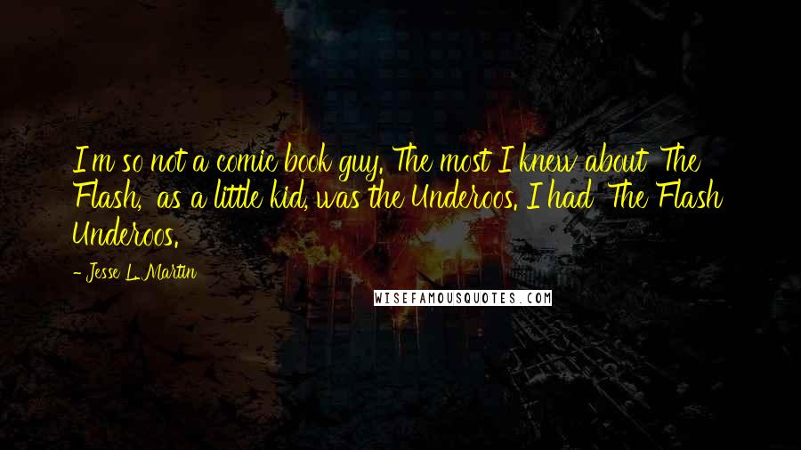 Jesse L. Martin Quotes: I'm so not a comic book guy. The most I knew about 'The Flash,' as a little kid, was the Underoos. I had 'The Flash' Underoos.