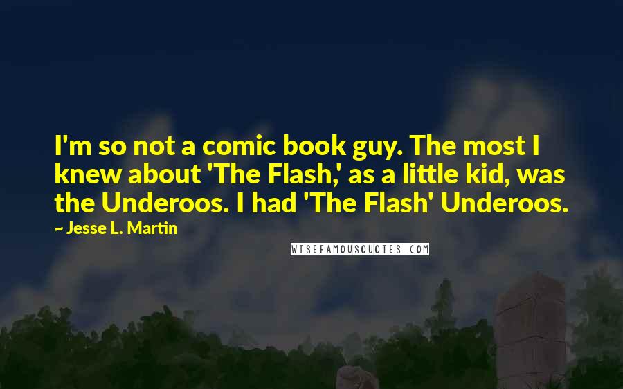 Jesse L. Martin Quotes: I'm so not a comic book guy. The most I knew about 'The Flash,' as a little kid, was the Underoos. I had 'The Flash' Underoos.