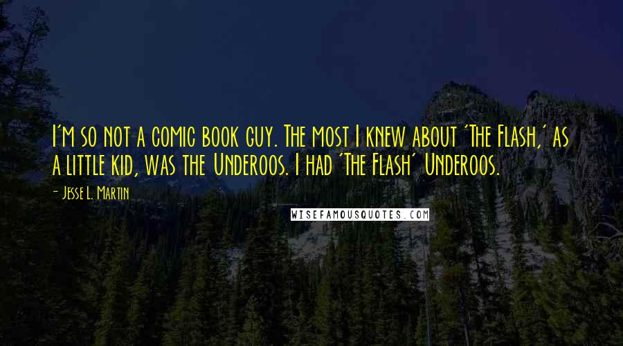 Jesse L. Martin Quotes: I'm so not a comic book guy. The most I knew about 'The Flash,' as a little kid, was the Underoos. I had 'The Flash' Underoos.